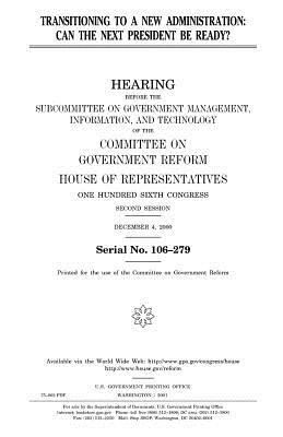 Transitioning to a new administration: can the next president be ready? by United States Congress, Committee on Government Reform, United States House of Representatives