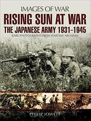 Rising Sun at War: The Japanese Army 1931 - 1945 by Philip Jowett