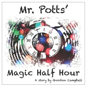 Mr Potts' Magic Half Hour: A story by Gordon Campbell by Gordon Campbell