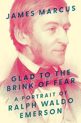 Glad to the Brink of Fear: A Portrait of Ralph Waldo Emerson by James Marcus