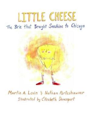 Little Cheese: The Brie that Brought Sunshine to Chicago by Nathan Porteshawver, Martin a. Levin