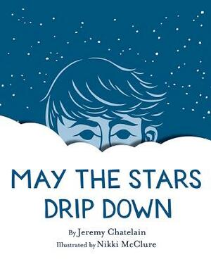 May the Stars Drip Down by Jeremy Chatelain