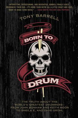 Born to Drum: The Truth About the World's Greatest Drummers--from John Bonham and Keith Moon to Sheila E. and Dave Grohl by Tony Barrell
