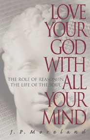 Love Your God with All Your Mind: The Role of Reason in the Life of the Soul by Dallas Willard, J.P. Moreland