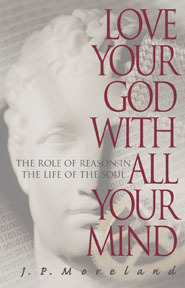 Love Your God with All Your Mind: The Role of Reason in the Life of the Soul by J.P. Moreland, Dallas Willard