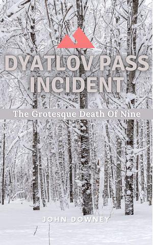 Dyatlov Pass Incident: The Grotesque Death Of Nine by John Downey