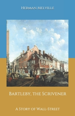 Bartleby, the Scrivener: A Story of Wall-Street by Herman Melville