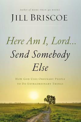 Here Am I, Lord...Send Somebody Else: How God Uses Ordinary People to Do Extraordinary Things by Jill Briscoe