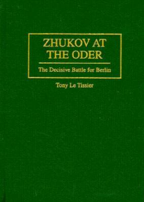 Zhukov at the Oder: The Decisive Battle for Berlin by Tony Le Tissier