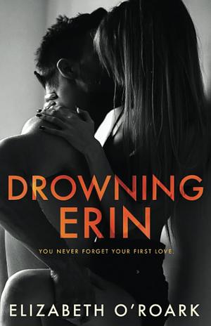 Drowning Erin: A Second Chance, Enemies-to-Lovers Romance by Elizabeth O'Roark