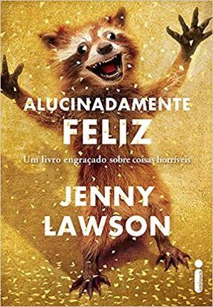 Alucinadamente Feliz. Um Livro Engraçado Sobre Coisas Horríveis by Jenny Lawson