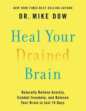 Heal Your Drained Brain: Naturally Relieve Anxiety, Combat Insomnia, and Balance Your Brain in Just 14 Days by Mike Dow