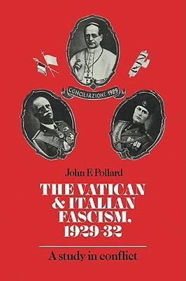 The Vatican and Italian Fascism, 1929-32: A Study in Conflict by John F. Pollard