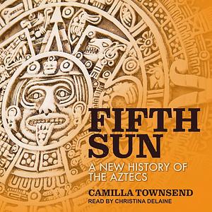 Fifth Sun: A New History of the Aztecs by Camilla Townsend