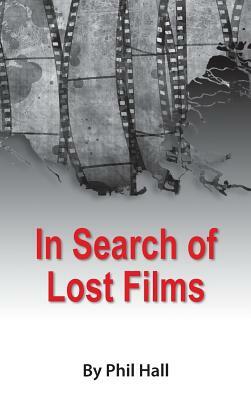 In Search of Lost Films (Hardback) by Phil Hall