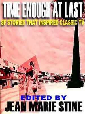Time Enough at Last: SF Stories That Inspired Classic TV by Raymond Z. Gallun, Jerome Bixby, Paul W. Fairman, Lyn Venable, Rog Phillip, Jean Marie Stine, Eando Binder, Malcolm Jameson