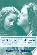 A Desire for Women: Relational Psychoanalysis, Writing, and Relationships Between Women by Suzanne Juhasz