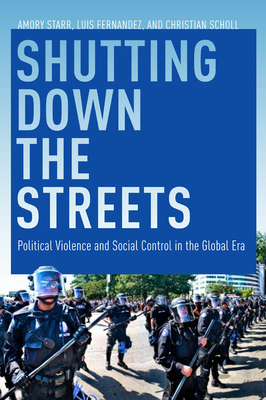 Shutting Down the Streets: Political Violence and Social Control in the Global Era by Amory Starr, Luis A. Fernandez, Christian Scholl