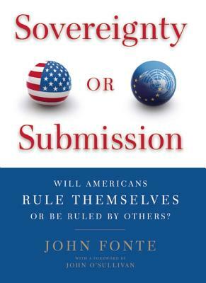 Sovereignty or Submission: Will Americans Rule Themselves or Be Ruled by Others? by John Fonte