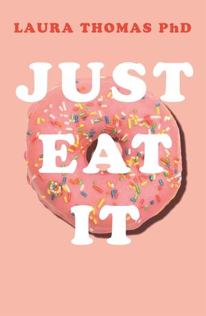 Just Eat It: How Intuitive Eating Can Help You Get Your Shit Together Around Food by Laura Thomas