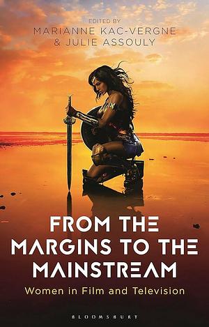 From the Margins to the Mainstream: Women in Film and Television by Julie Assouly, Claire Nally, Marianne Kac-Vergne, Angela Smith