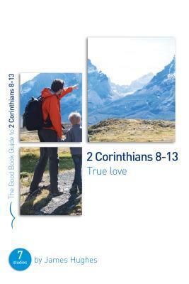 2 Corinthians 8-13: True Love: Seven Studies for Groups and Individuals by James Hughes