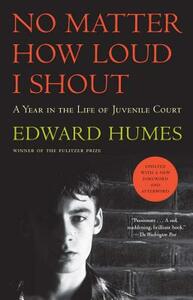 No Matter How Loud I Shout: A Year in the Life of Juvenile Court by Edward Humes