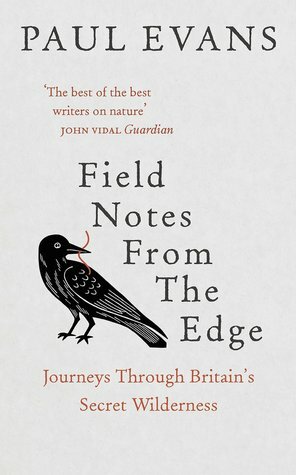 Field Notes from the Edge: Journeys through Britain's Secret Wilderness by Paul Evans