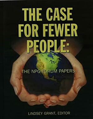 The Case For Fewer People: TheNegative Population Growth (NPG) Forum Papers by Lindsey Grant