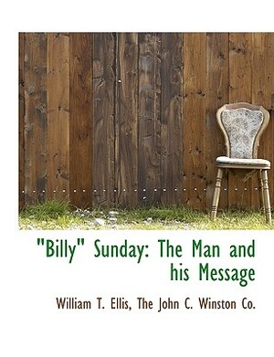Billy Sunday: The Man and His Message by William T. Ellis