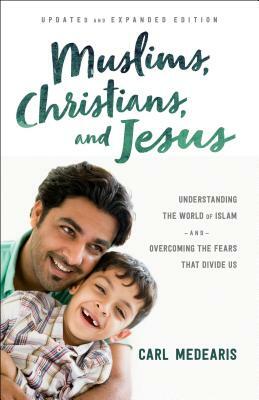 Muslims, Christians, and Jesus: Understanding the World of Islam and Overcoming the Fears That Divide Us by Carl Medearis