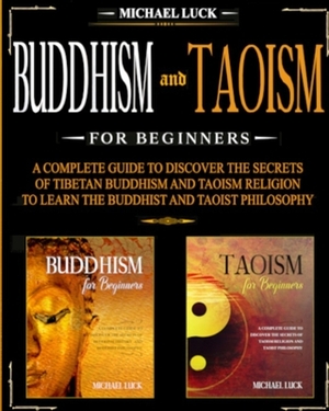 Buddhism and Taoism for Beginners: A Complete Guide to Discover the Secrets of Tibetan Buddhism and Taoism Religion, to Learn the Buddhist and Taoist by Michael Luck