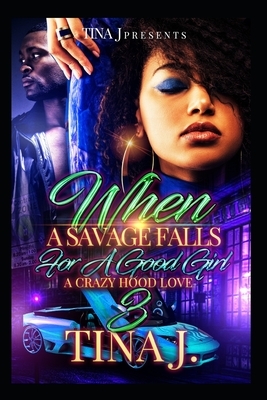 When A Savage Falls For A Good Girl 3: A Crazy Hood Love by Tina J