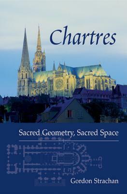 Chartres: Sacred Geometry, Sacred Space by Gordon Strachan