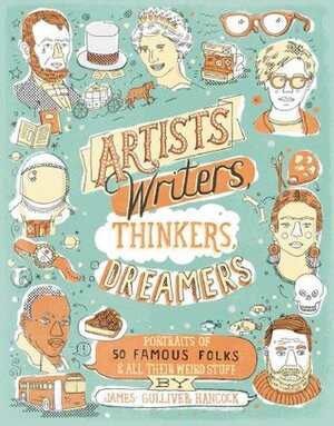 Artists, Writers, Thinkers, Dreamers: Portraits of Fifty Famous Folks & All Their Weird Stuff by James Gulliver Hancock