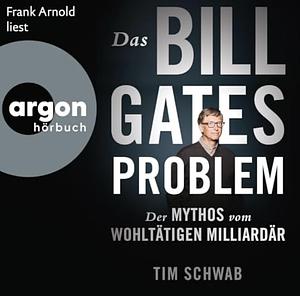 Das Bill-Gates-Problem: Der Mythos vom wohltätigen Milliardär by Tim Schwab