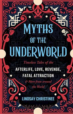 Myths of the Underworld: Timeless Tales of the Afterlife, Love, Revenge, Fatal Attraction and More from Around the World (Includes Stories about Hades and Persephone, Kali, the Shinigami, and More) by Lindsay Christinee