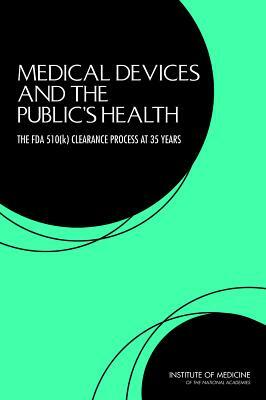 Medical Devices and the Public's Health: The FDA 510(k) Clearance Process at 35 Years by Committee on the Public Health Effective, Institute of Medicine, Board on Population Health and Public He