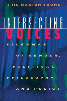 Intersecting Voices: Dilemmas of Gender, Political Philosophy, and Policy by Iris Marion Young