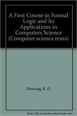 A First Course in Formal Logic and Its Applications in Computers Science by R.D. Dowsing