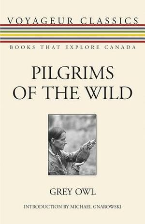 Pilgrims of the Wild by Hugh S. Eayrs, Michael Gnarowski, Grey Owl