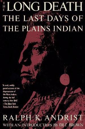 The Long Death: The Last Days of the Plains Indian by Ralph K. Andrist