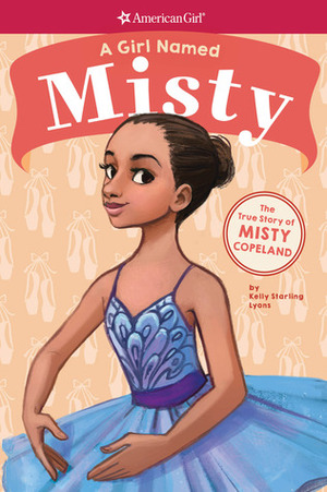 A Girl Named Misty: The True Story of Misty Copeland (American Girl: A Girl Named) by Kelly Starling Lyons, Melissa Manwill