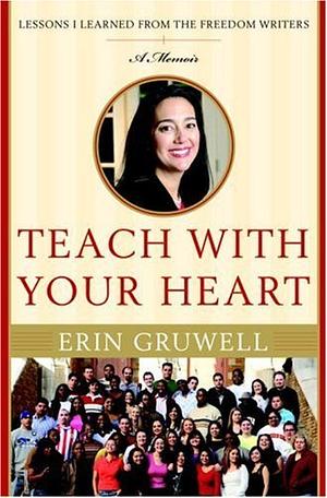 Teach with Your Heart: Lessons I Learned from the Freedom Writers : a Memoir by Erin Gruwell