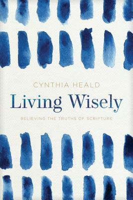 Living Wisely: Believing the Truths of Scripture by Cynthia Heald