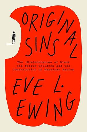 Original Sins: The (Mis)education of Black and Native Children and the Construction of American Racism by Eve L. Ewing