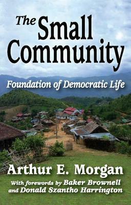 The Small Community: Foundation of Democratic Life by Arthur E. Morgan