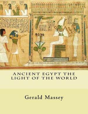Ancient Egypt The Light of the World: Vol. 1 and 2 by Gerald Massey