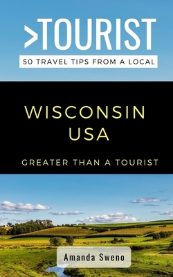 Greater Than a Tourist- Wisconsin USA: 50 Travel Tips from a Local by Greater Than a. Tourist, Amanda Sweno