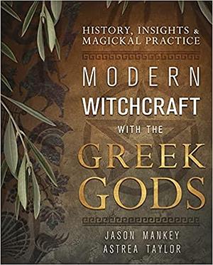 Modern Witchcraft with the Greek Gods: History, Insights & Magickal Practice by Astrea Taylor, Jason Mankey